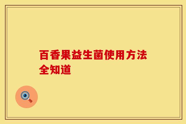 百香果益生菌使用方法全知道