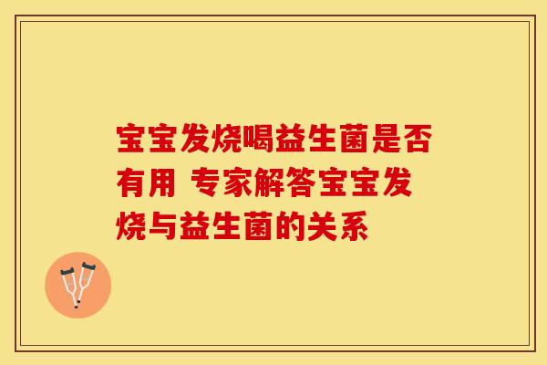 宝宝发烧喝益生菌是否有用 专家解答宝宝发烧与益生菌的关系