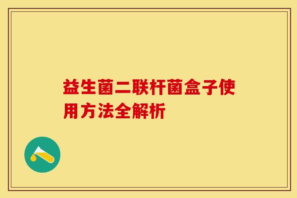 益生菌二联杆菌盒子使用方法全解析