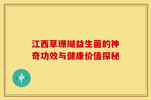 江西草珊瑚益生菌的神奇功效与健康价值探秘
