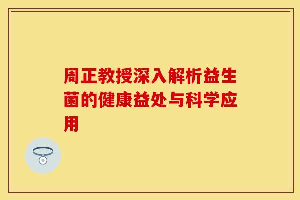 周正教授深入解析益生菌的健康益处与科学应用