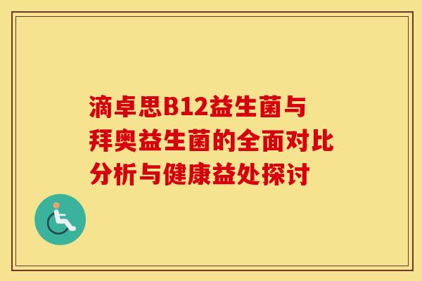 滴卓思B12益生菌与拜奥益生菌的全面对比分析与健康益处探讨