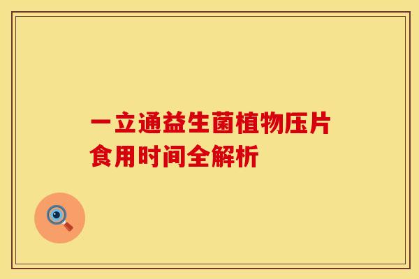 一立通益生菌植物压片食用时间全解析