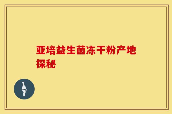 亚培益生菌冻干粉产地探秘