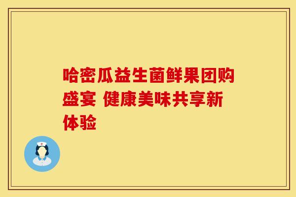 哈密瓜益生菌鲜果团购盛宴 健康美味共享新体验