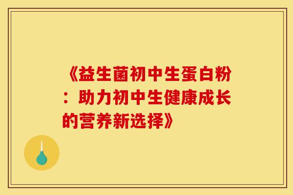 《益生菌初中生蛋白粉：助力初中生健康成长的营养新选择》