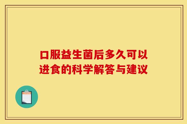 口服益生菌后多久可以进食的科学解答与建议