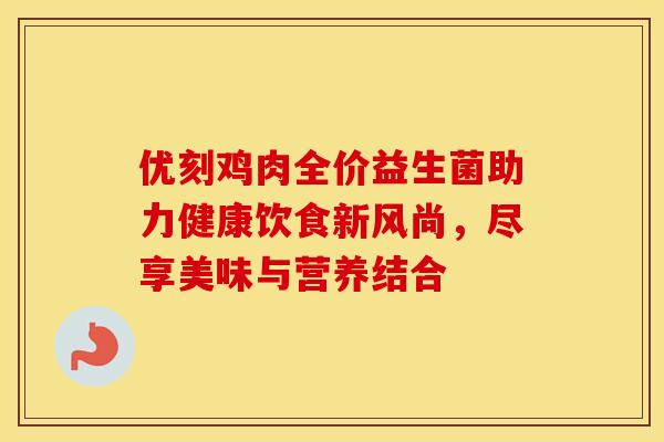 优刻鸡肉全价益生菌助力健康饮食新风尚，尽享美味与营养结合