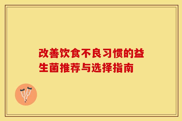 改善饮食不良习惯的益生菌推荐与选择指南
