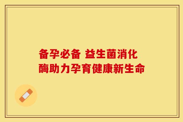 备孕必备 益生菌消化酶助力孕育健康新生命