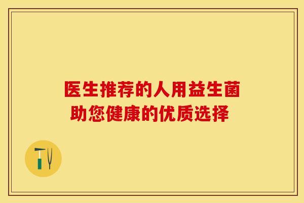 医生推荐的人用益生菌 助您健康的优质选择