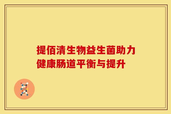 提佰清生物益生菌助力健康肠道平衡与提升