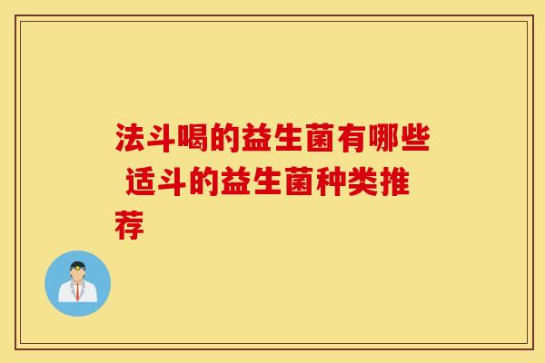 法斗喝的益生菌有哪些 适斗的益生菌种类推荐