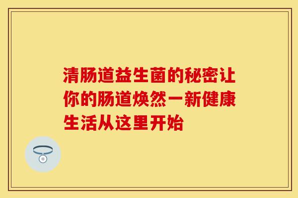 清肠道益生菌的秘密让你的肠道焕然一新健康生活从这里开始
