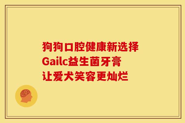 狗狗口腔健康新选择 Gailc益生菌牙膏让爱犬笑容更灿烂