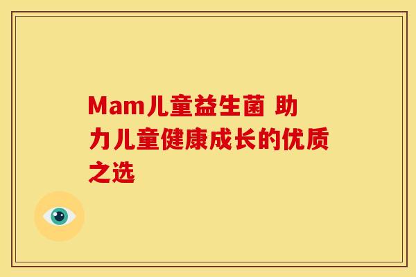 Mam儿童益生菌 助力儿童健康成长的优质之选