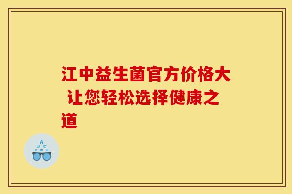 江中益生菌官方价格大 让您轻松选择健康之道