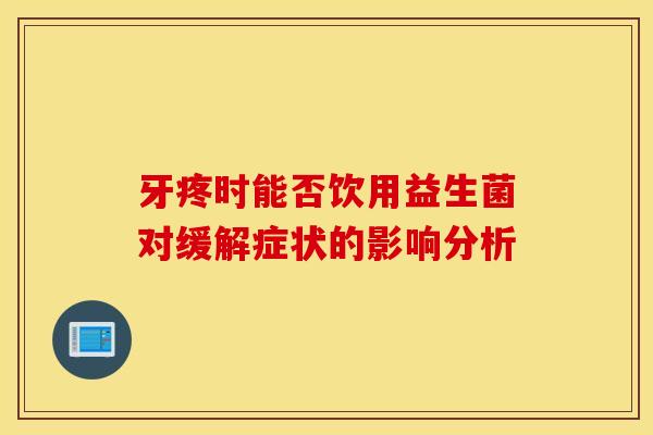 牙疼时能否饮用益生菌对缓解症状的影响分析