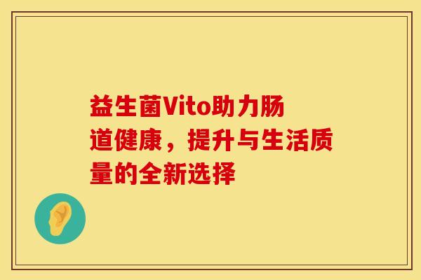 益生菌Vito助力肠道健康，提升与生活质量的全新选择