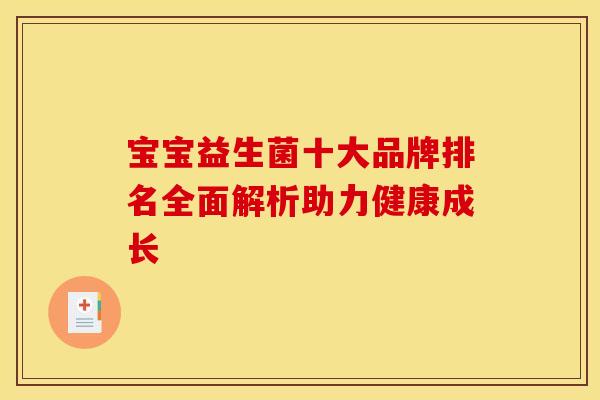 宝宝益生菌十大品牌排名全面解析助力健康成长