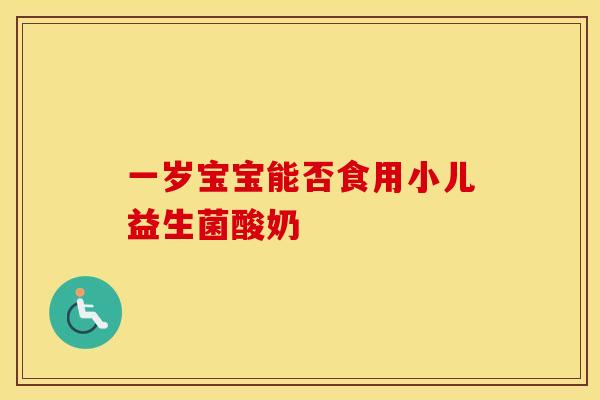一岁宝宝能否食用小儿益生菌酸奶