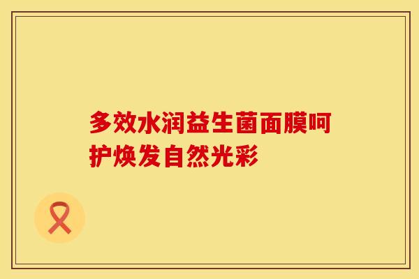 多效水润益生菌面膜呵护焕发自然光彩