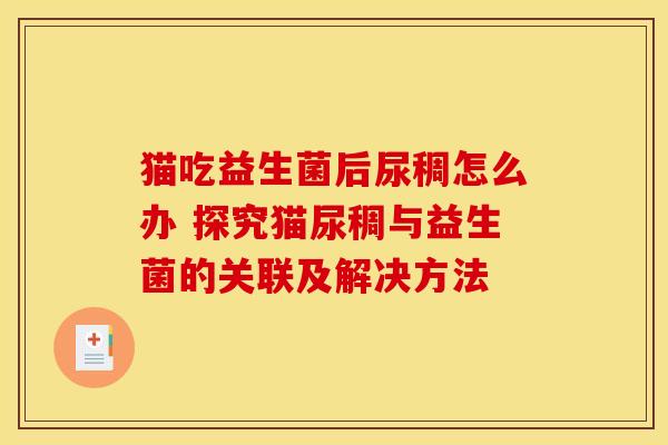 猫吃益生菌后尿稠怎么办 探究猫尿稠与益生菌的关联及解决方法
