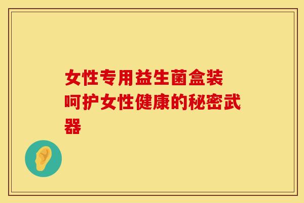 女性专用益生菌盒装 呵护女性健康的秘密武器