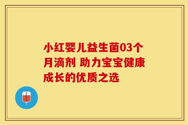 小红婴儿益生菌03个月滴剂 助力宝宝健康成长的优质之选