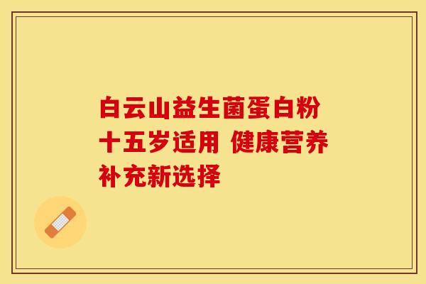 白云山益生菌蛋白粉 十五岁适用 健康营养补充新选择