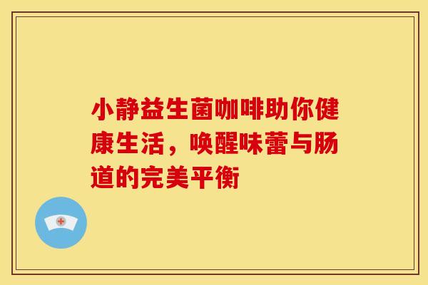 小静益生菌咖啡助你健康生活，唤醒味蕾与肠道的完美平衡
