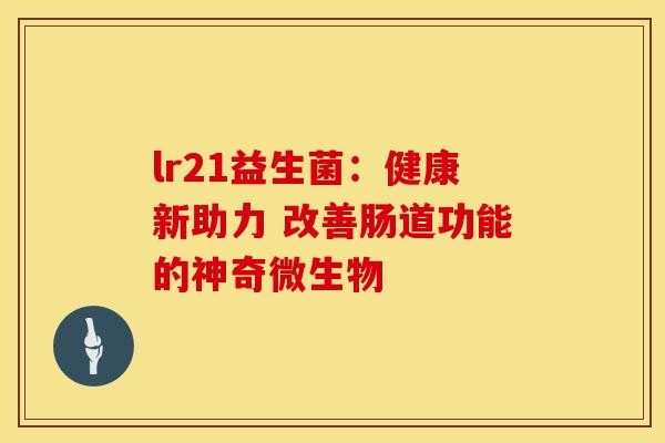 lr21益生菌：健康新助力 改善肠道功能的神奇微生物