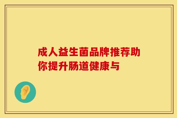 成人益生菌品牌推荐助你提升肠道健康与