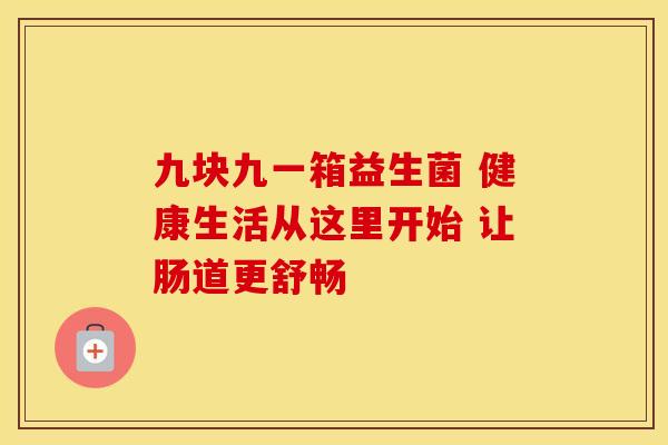 九块九一箱益生菌 健康生活从这里开始 让肠道更舒畅