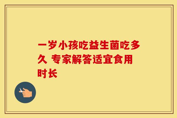 一岁小孩吃益生菌吃多久 专家解答适宜食用时长