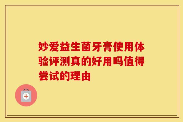 妙爱益生菌牙膏使用体验评测真的好用吗值得尝试的理由