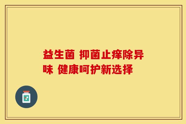 益生菌 抑菌止痒除异味 健康呵护新选择