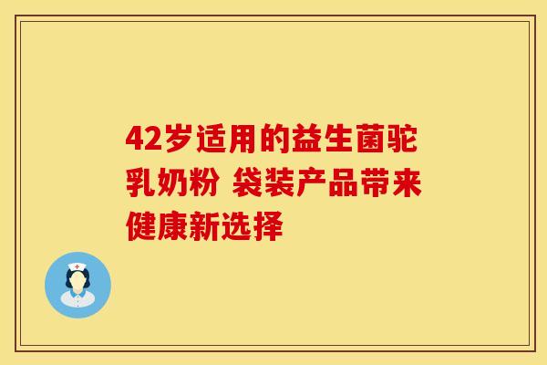 42岁适用的益生菌驼乳奶粉 袋装产品带来健康新选择
