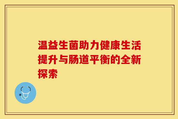 温益生菌助力健康生活提升与肠道平衡的全新探索