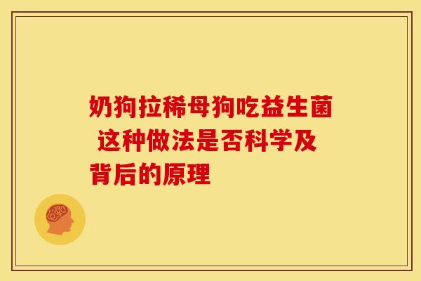 奶狗拉稀母狗吃益生菌 这种做法是否科学及背后的原理