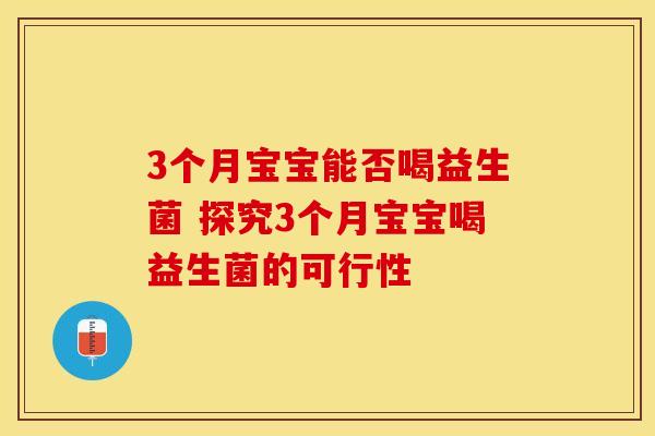 3个月宝宝能否喝益生菌 探究3个月宝宝喝益生菌的可行性