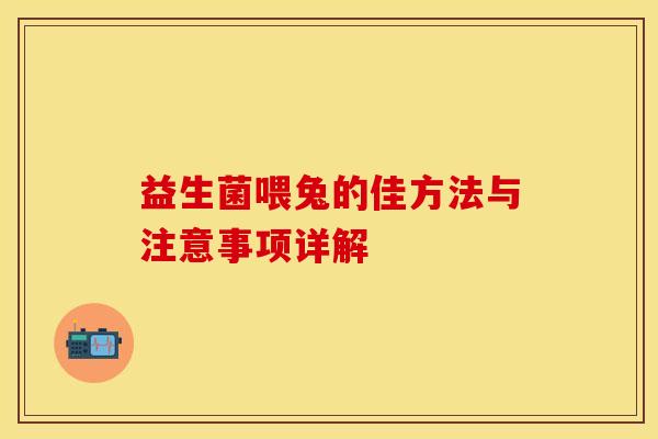 益生菌喂兔的佳方法与注意事项详解