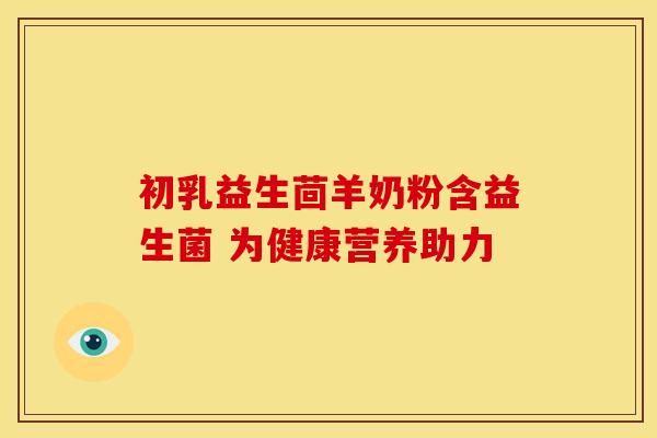 初乳益生茴羊奶粉含益生菌 为健康营养助力