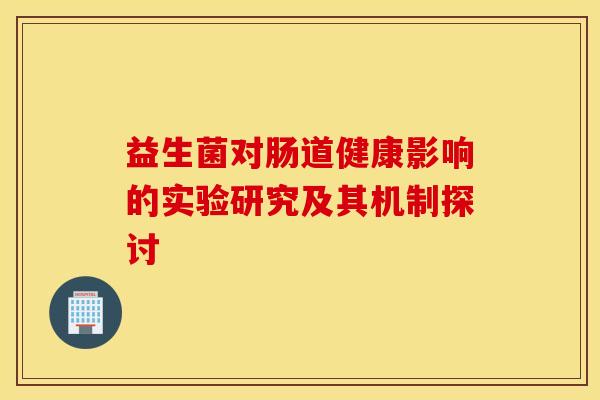 益生菌对肠道健康影响的实验研究及其机制探讨