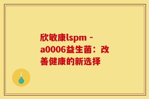 欣敏康lspm - a0006益生菌：改善健康的新选择