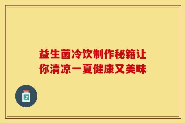 益生菌冷饮制作秘籍让你清凉一夏健康又美味