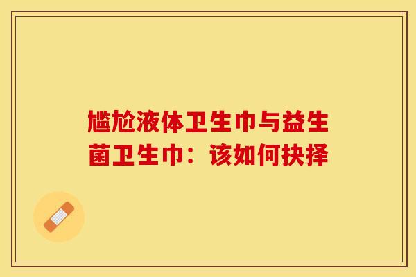 尴尬液体卫生巾与益生菌卫生巾：该如何抉择