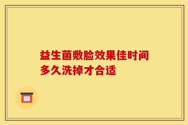 益生菌敷脸效果佳时间多久洗掉才合适