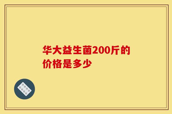 华大益生菌200斤的价格是多少