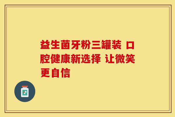 益生菌牙粉三罐装 口腔健康新选择 让微笑更自信